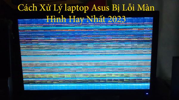 Cách Xử Lý laptop Asus Bị Lỗi Màn Hình Đầy Đủ Nhất 2023