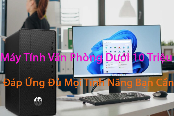 Máy tính văn phòng dưới 10 triệu